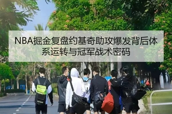 NBA掘金复盘约基奇助攻爆发背后体系运转与冠军战术密码