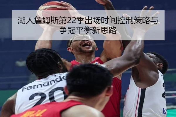 湖人詹姆斯第22季出场时间控制策略与争冠平衡新思路