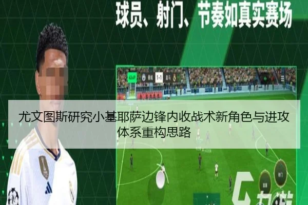 尤文图斯研究小基耶萨边锋内收战术新角色与进攻体系重构思路