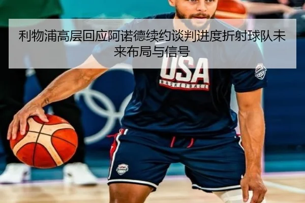 利物浦高层回应阿诺德续约谈判进度折射球队未来布局与信号